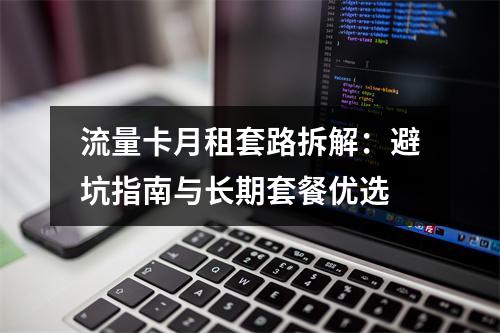 流量卡月租套路拆解：避坑指南与长期套餐优选