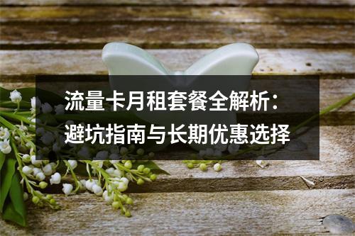 流量卡月租套餐全解析：避坑指南与长期优惠选择