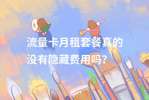 流量卡月租套餐真的没有隐藏费用吗？