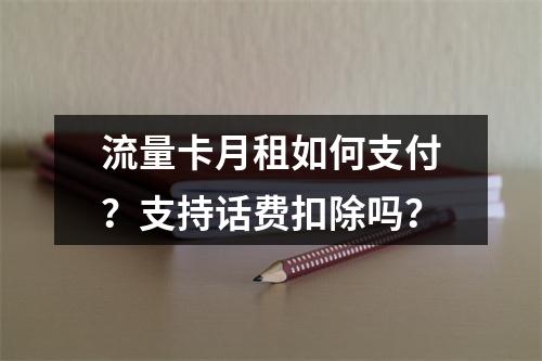 流量卡月租如何支付？支持话费扣除吗？