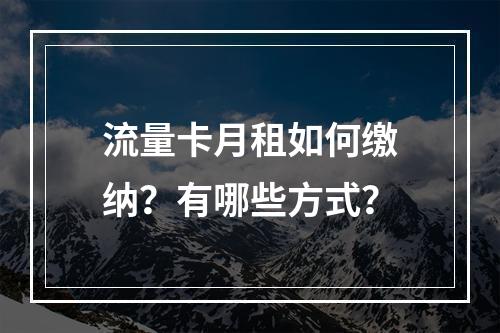 流量卡月租如何缴纳？有哪些方式？