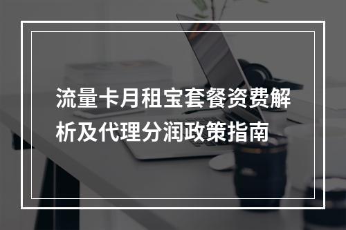 流量卡月租宝套餐资费解析及代理分润政策指南