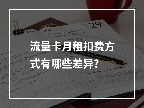 流量卡月租扣费方式有哪些差异？