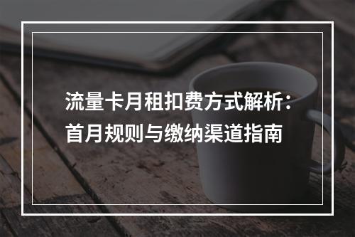 流量卡月租扣费方式解析：首月规则与缴纳渠道指南