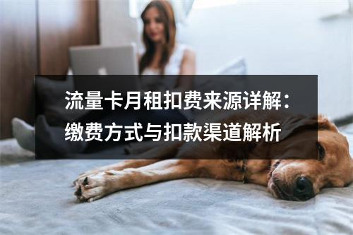 流量卡月租扣费来源详解：缴费方式与扣款渠道解析