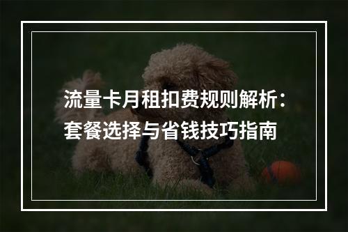 流量卡月租扣费规则解析：套餐选择与省钱技巧指南