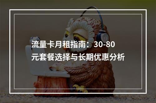 流量卡月租指南：30-80元套餐选择与长期优惠分析