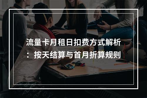 流量卡月租日扣费方式解析：按天结算与首月折算规则