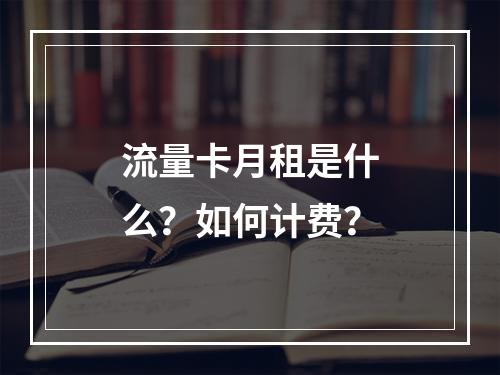 流量卡月租是什么？如何计费？