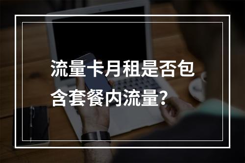 流量卡月租是否包含套餐内流量？