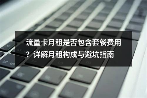 流量卡月租是否包含套餐费用？详解月租构成与避坑指南