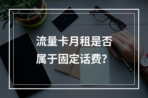 流量卡月租是否属于固定话费？