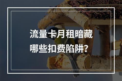 流量卡月租暗藏哪些扣费陷阱？