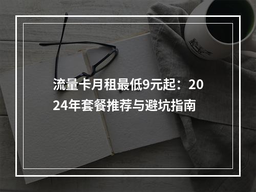 流量卡月租最低9元起：2024年套餐推荐与避坑指南