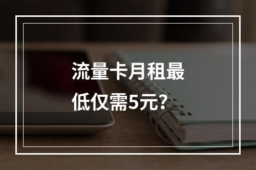 流量卡月租最低仅需5元？
