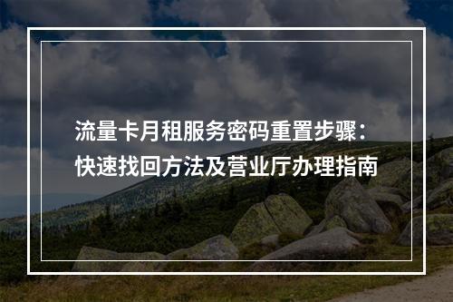 流量卡月租服务密码重置步骤：快速找回方法及营业厅办理指南