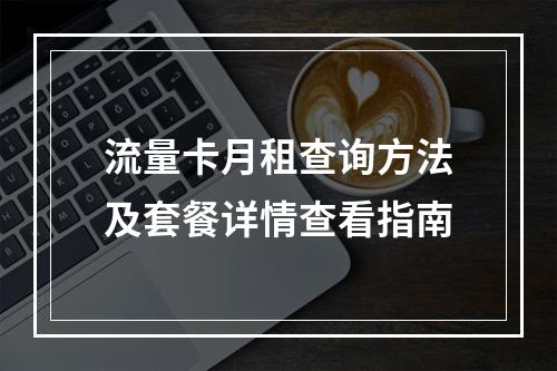 流量卡月租查询方法及套餐详情查看指南