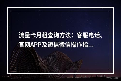 流量卡月租查询方法：客服电话、官网APP及短信微信操作指南