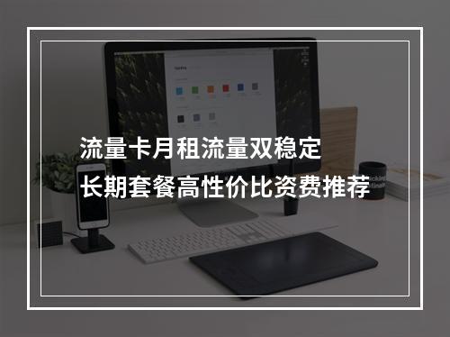 流量卡月租流量双稳定  长期套餐高性价比资费推荐