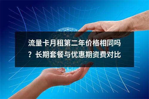 流量卡月租第二年价格相同吗？长期套餐与优惠期资费对比