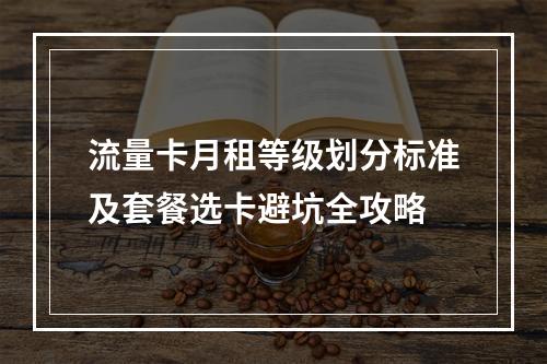 流量卡月租等级划分标准及套餐选卡避坑全攻略