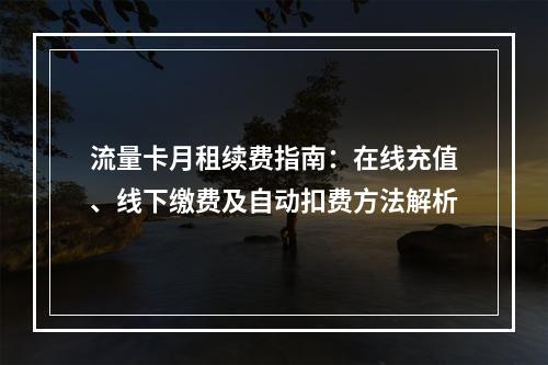 流量卡月租续费指南：在线充值、线下缴费及自动扣费方法解析