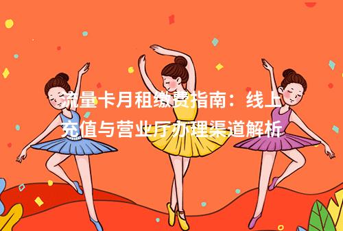流量卡月租缴费指南：线上充值与营业厅办理渠道解析