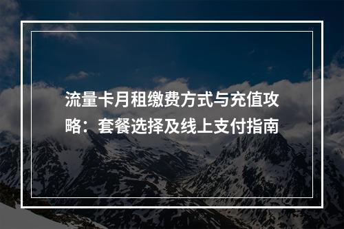 流量卡月租缴费方式与充值攻略：套餐选择及线上支付指南