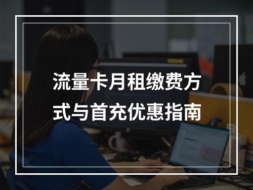 流量卡月租缴费方式与首充优惠指南
