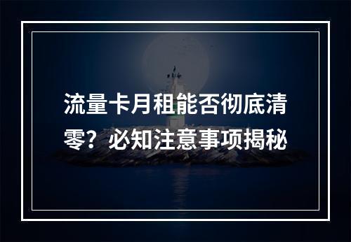 流量卡月租能否彻底清零？必知注意事项揭秘