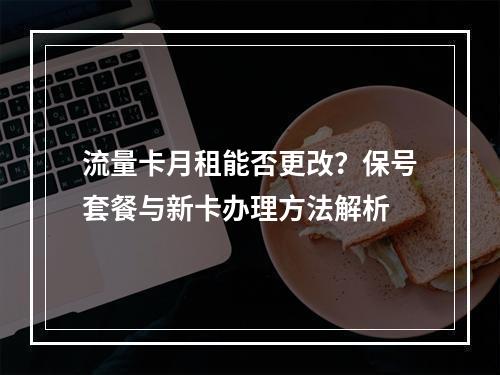 流量卡月租能否更改？保号套餐与新卡办理方法解析