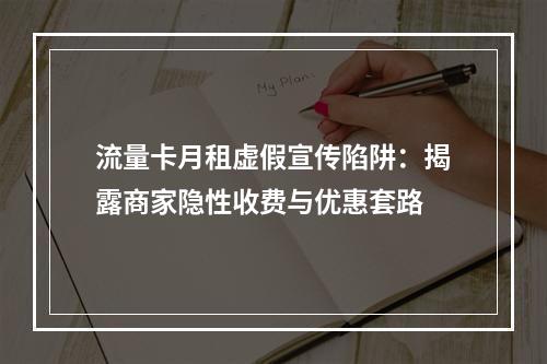 流量卡月租虚假宣传陷阱：揭露商家隐性收费与优惠套路