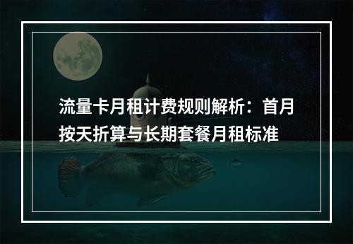 流量卡月租计费规则解析：首月按天折算与长期套餐月租标准