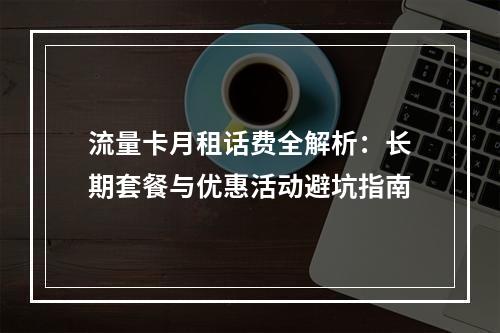 流量卡月租话费全解析：长期套餐与优惠活动避坑指南
