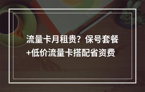 流量卡月租贵？保号套餐+低价流量卡搭配省资费