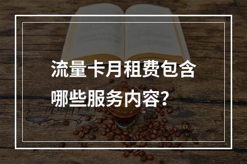 流量卡月租费包含哪些服务内容？
