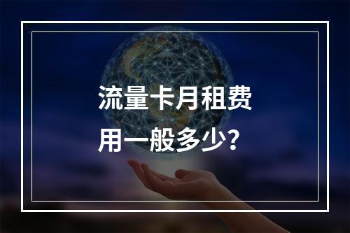 流量卡月租费用一般多少？