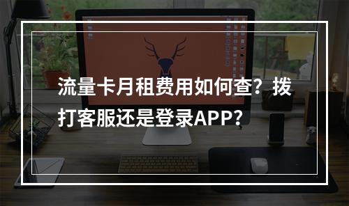 流量卡月租费用如何查？拨打客服还是登录APP？