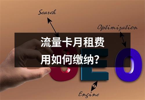 流量卡月租费用如何缴纳？