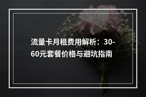 流量卡月租费用解析：30-60元套餐价格与避坑指南