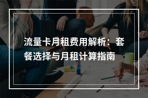 流量卡月租费用解析：套餐选择与月租计算指南