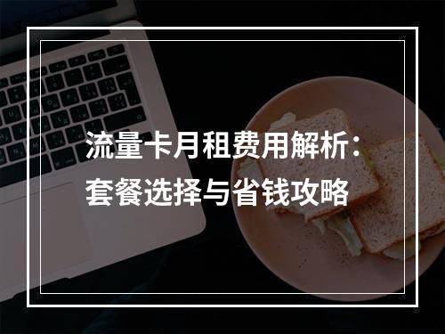 流量卡月租费用解析：套餐选择与省钱攻略