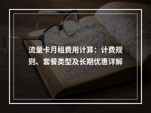 流量卡月租费用计算：计费规则、套餐类型及长期优惠详解