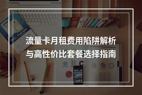流量卡月租费用陷阱解析与高性价比套餐选择指南