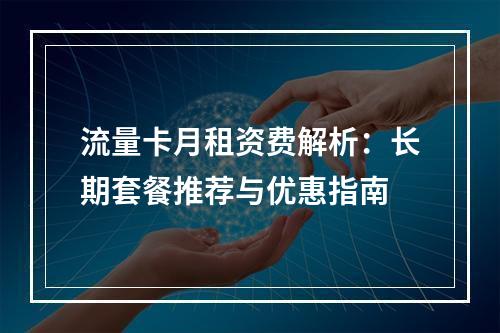 流量卡月租资费解析：长期套餐推荐与优惠指南