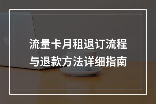 流量卡月租退订流程与退款方法详细指南