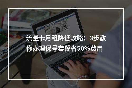 流量卡月租降低攻略：3步教你办理保号套餐省50%费用