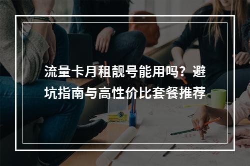 流量卡月租靓号能用吗？避坑指南与高性价比套餐推荐