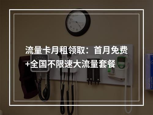 流量卡月租领取：首月免费+全国不限速大流量套餐
