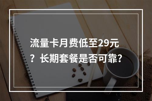 流量卡月费低至29元？长期套餐是否可靠？